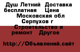 Душ Летний. Доставка бесплатная  › Цена ­ 13 000 - Московская обл., Серпухов г. Строительство и ремонт » Другое   